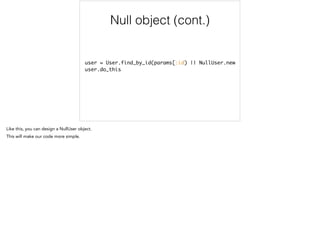 Use Null object
user = User.find_by_id(params[:id) || NullUser.new	
user.do_this
 