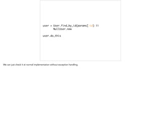 user = User.find_by_id(params[:id) || 	
NullUser.new	
!
user.do_this
 