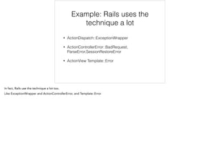 Example: Rails uses the
technique a lot
• ActionDispatch::ExceptionWrapper
• ActionControllerError::BadRequest,
ParseError,SessionRestoreError
• ActionView Template::Error
 