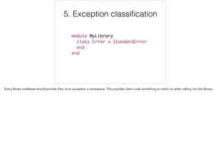 5. Exception classiﬁcation
module MyLibrary	
class Error < StandardError	
end	
end
5/6
 