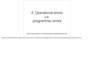 2. Operational errors
v.s.
programmer errors
https://www.joyent.com/developers/node/design/errors 2/12
 