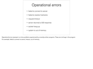 Operational errors
• failed to connect to server
• failed to resolve hostname
• request timeout
• server returned a 500 response
• socket hang-up
• system is out of memory
 