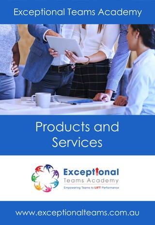 Exceptional Teams Academy
Products and
Services
www.exceptionalteams.com.au
 