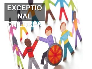 EXCEPTIO
NAL
CHILDREN
 