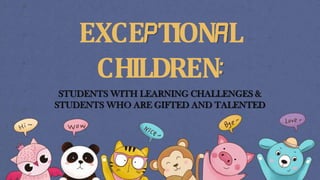 EXCEPTIONAL
CHILDREN:
STUDENTS WITH LEARNING CHALLENGES &
STUDENTS WHO ARE GIFTED AND TALENTED
 