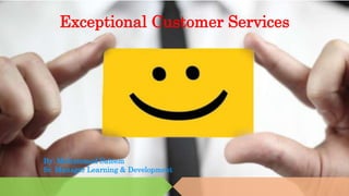 Exceptional Customer Services
By: Muhammad Saleem
Sr. Manager Learning & Development
 