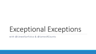 Exceptional Exceptions
with @LlewellynFalco & @JamesRCounts
 