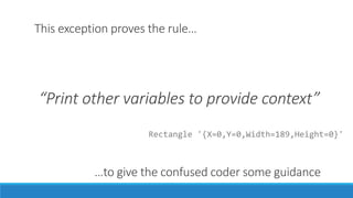 This exception proves the rule…
“Print other variables to provide context”
…to give the confused coder some guidance
Rectangle '{X=0,Y=0,Width=189,Height=0}'
 