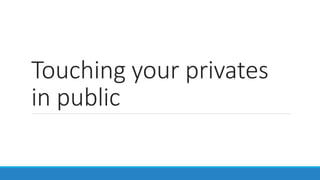Touching your privates
in public
 