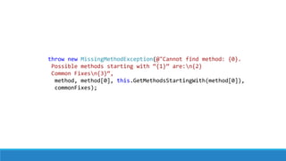 throw new MissingMethodException(@"Cannot find method: {0}.
Possible methods starting with “{1}” are:n{2}
Common Fixesn{3}“,
method, method[0], this.GetMethodsStartingWith(method[0]),
commonFixes);
 