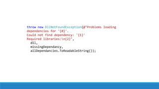 throw new DllNotFoundException(@"Problems loading
dependencies for '{0}'.
Could not find dependency: '{1}'
Required libraries:n{2}",
dll,
missingDependancy,
allDependancies.ToReadableString());
 