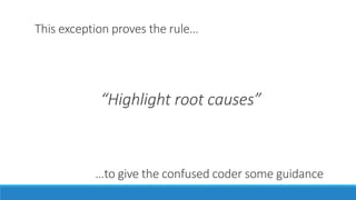 This exception proves the rule…
“Highlight root causes”
…to give the confused coder some guidance
 