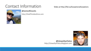 Contact Information
@LlewellynFalco
http://LlewellynFalco.Blogspot.com
@JamesRCounts
http://IHadThisIdeaOnce.com
Slides at http://lfal.co/ExceptionalExceptions
 