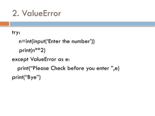 2. ValueError
try:
n=int(input(‘Enter the number’))
print(n**2)
except ValueError as e:
print(“Please Check before you enter ”,e)
print(“Bye”)
 