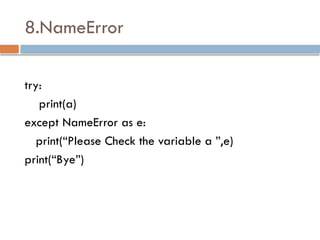 8.NameError
try:
print(a)
except NameError as e:
print(“Please Check the variable a ”,e)
print(“Bye”)
 