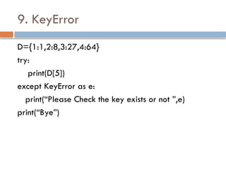 9. KeyError
D={1:1,2:8,3:27,4:64}
try:
print(D[5])
except KeyError as e:
print(“Please Check the key exists or not ”,e)
print(“Bye”)
 
