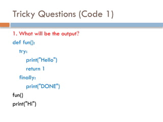 Tricky Questions (Code 1)
1. What will be the output?
def fun():
try:
print("Hello")
return 1
finally:
print("DONE")
fun()
print("Hi")
 