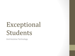 Exceptional
Students
And Assistive Technology
 
