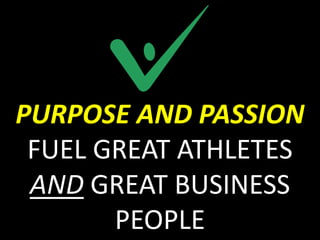 PURPOSE AND PASSION
 FUEL GREAT ATHLETES
 AND GREAT BUSINESS
       PEOPLE
 