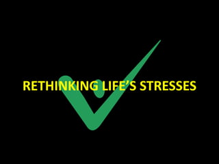 RETHINKING LIFE’S STRESSES
 
