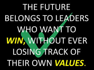 THE FUTURE
BELONGS TO LEADERS
   WHO WANT TO
WIN, WITHOUT EVER
  LOSING TRACK OF
 THEIR OWN VALUES.
 