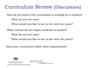 Curriculum Review  (Discussion) How do you know if the curriculum is working for a student? What do you see now? What would you like to see in the next two years? What content do you expect students to master? What do you see now? What would you like to see in the next two years? Does your curriculum reflect these expectations? 