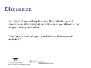 Discussion For those of you willing to share this, which types of professional development activities have you discarded or stopped using, and why? How do you evaluate your professional development activities? 