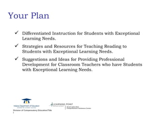 Your Plan Differentiated Instruction for Students with Exceptional Learning Needs. Strategies and Resources for Teaching Reading to Students with Exceptional Learning Needs. Suggestions and Ideas for Providing Professional Development for Classroom Teachers who have Students with Exceptional Learning Needs. 
