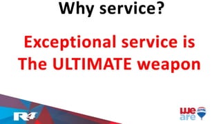 Why service?
Exceptional service is
The ULTIMATE weapon
 