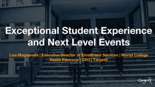 Exceptional Student Experience
and Next Level Events
Lisa Magnarella | Executive Director of Enrollment Services | Marist College
Sasha Peterson | CEO | TargetX
 