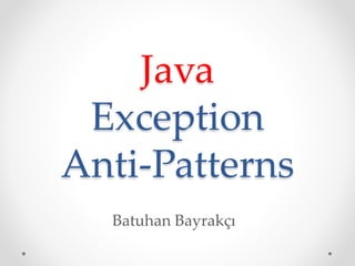 Java
Exception
Anti-Patterns
Batuhan Bayrakçı
 
