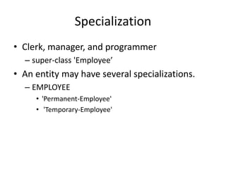 Specialization
• Clerk, manager, and programmer
– super-class 'Employee’
• An entity may have several specializations.
– EMPLOYEE
• 'Permanent-Employee'
• 'Temporary-Employee'
 
