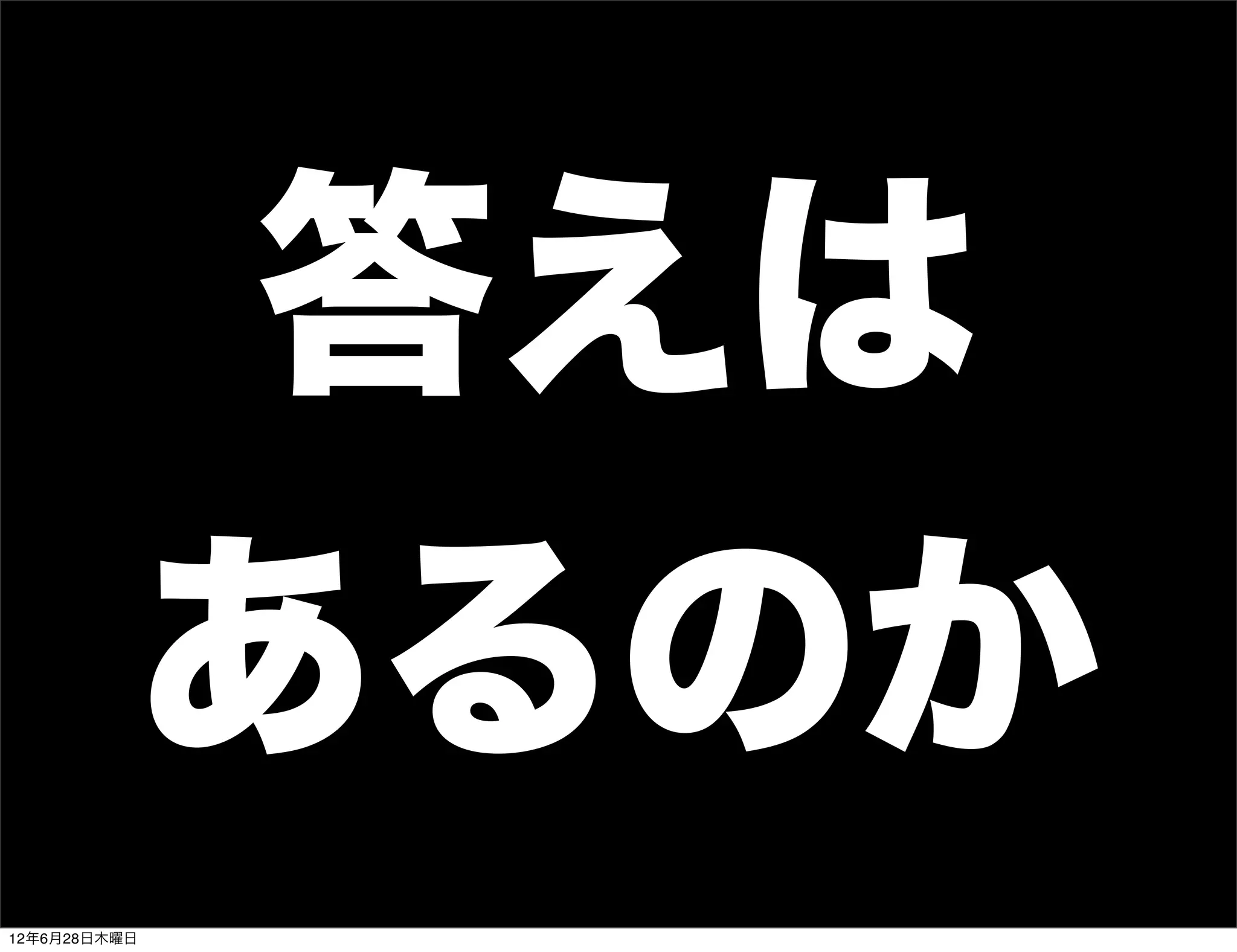 答えは
          あるのか
12年6月28日木曜日
 