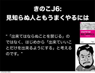 きのこJ6:
     見知らぬ人ともうまくやるには


     「出来てはならぬことを禁じる」の
     ではなく、はじめから「出来ていいこ
     とだけを出来るようにする」と考える
     のです。



12年6月28日木曜日
 