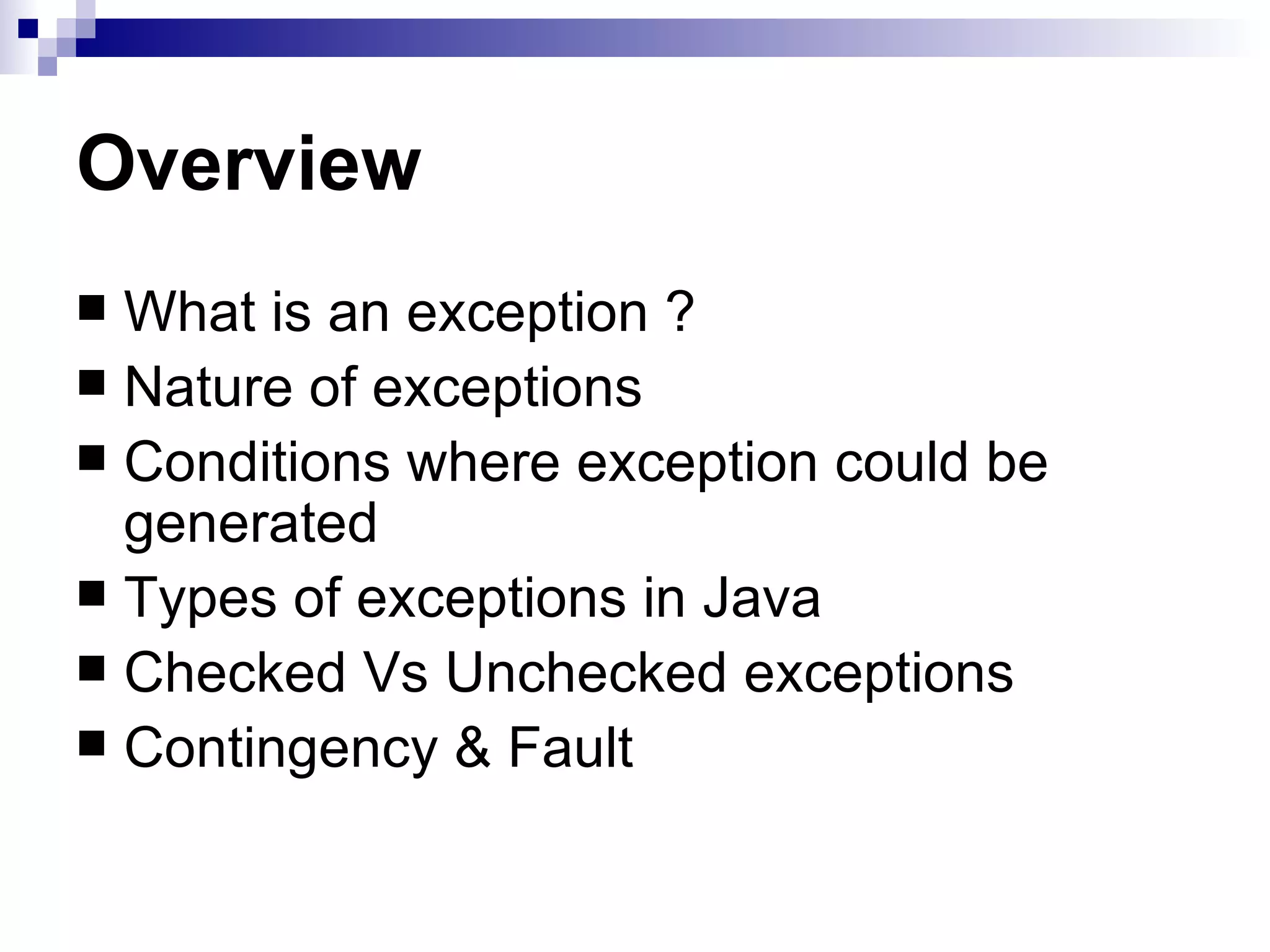 Overview What is an exception ? Nature of exceptions Conditions where exception could be generated Types of exceptions in Java Checked Vs Unchecked exceptions Contingency & Fault 
