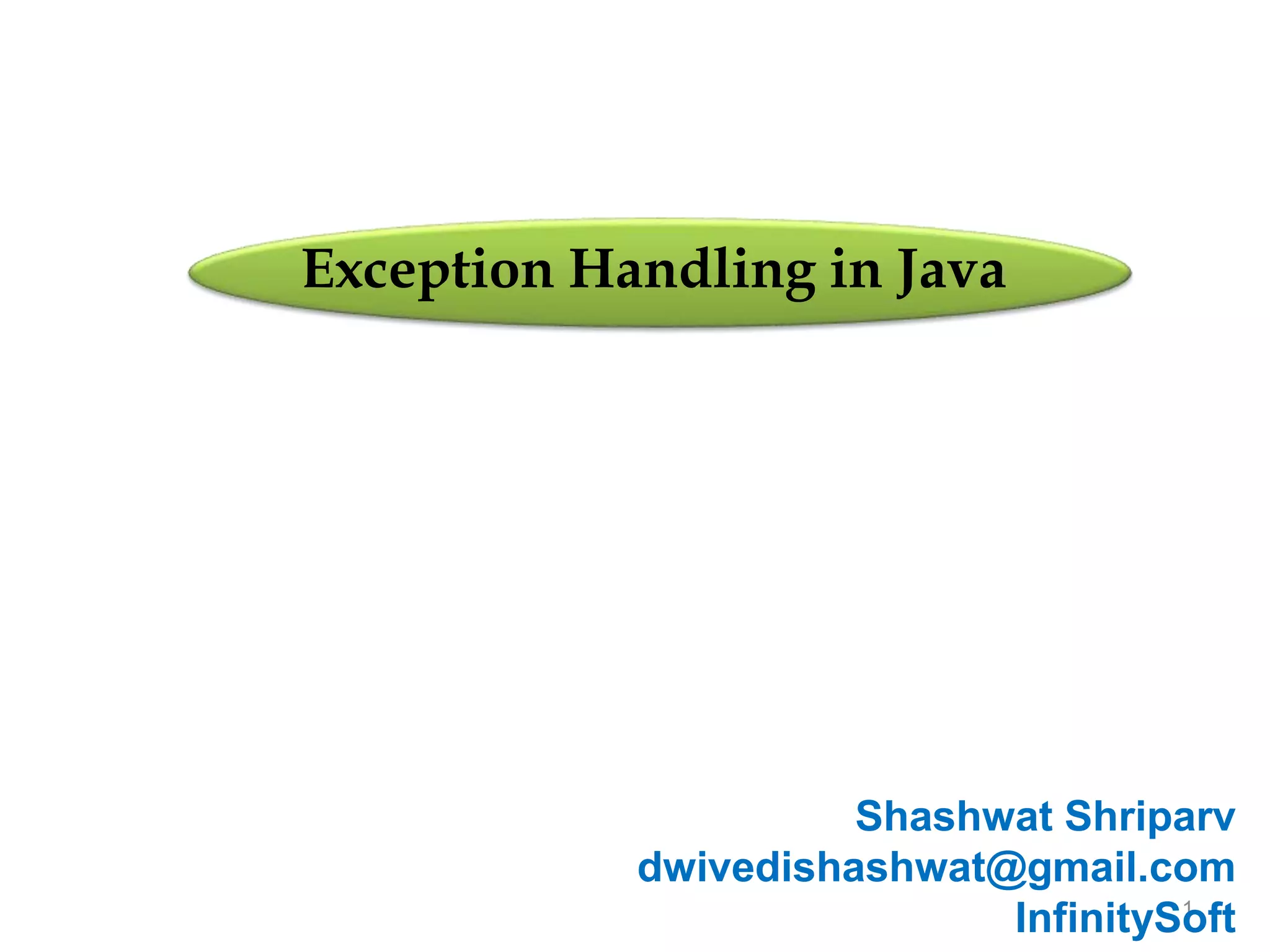 1
Exception Handling in Java
Shashwat Shriparv
dwivedishashwat@gmail.com
InfinitySoft
 