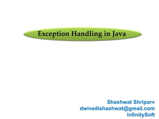 1
Exception Handling in Java
Shashwat Shriparv
dwivedishashwat@gmail.com
InfinitySoft
 