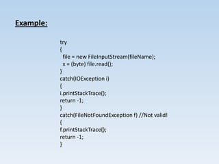 Example:

           try
           {
             file = new FileInputStream(fileName);
             x = (byte) file.read();
           }
           catch(IOException i)
           {
           i.printStackTrace();
           return -1;
           }
           catch(FileNotFoundException f) //Not valid!
           {
           f.printStackTrace();
           return -1;
           }
 