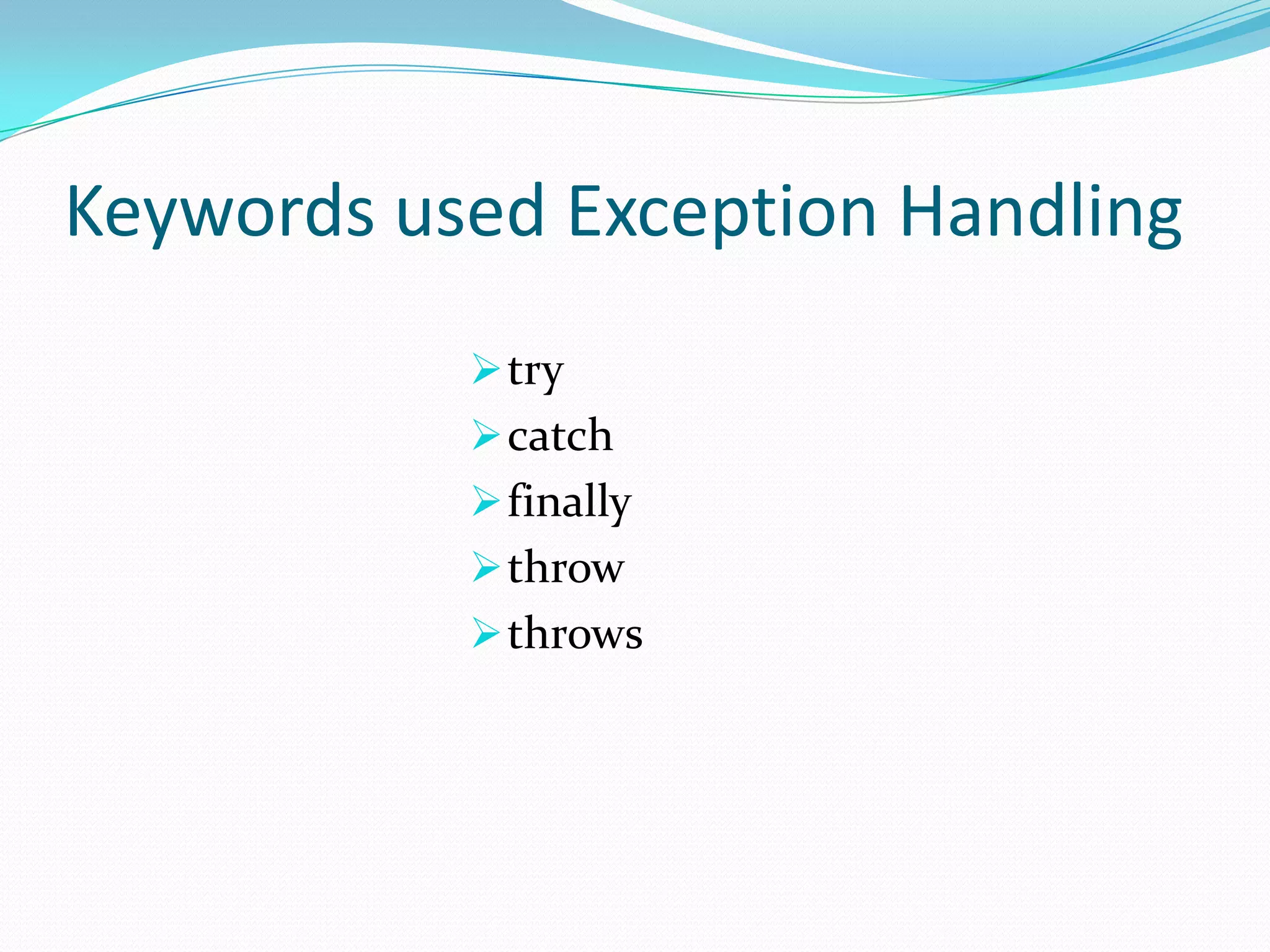 Keywords used Exception Handling
            try
            catch
            finally
            throw
            throws
 