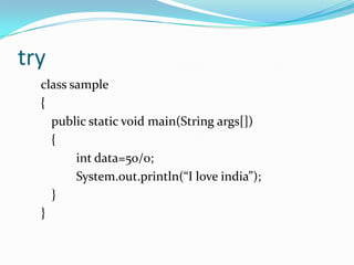 try
  class sample
  {
    public static void main(String args[])
    {
         int data=50/0;
         System.out.println(“I love india”);
    }
  }
 