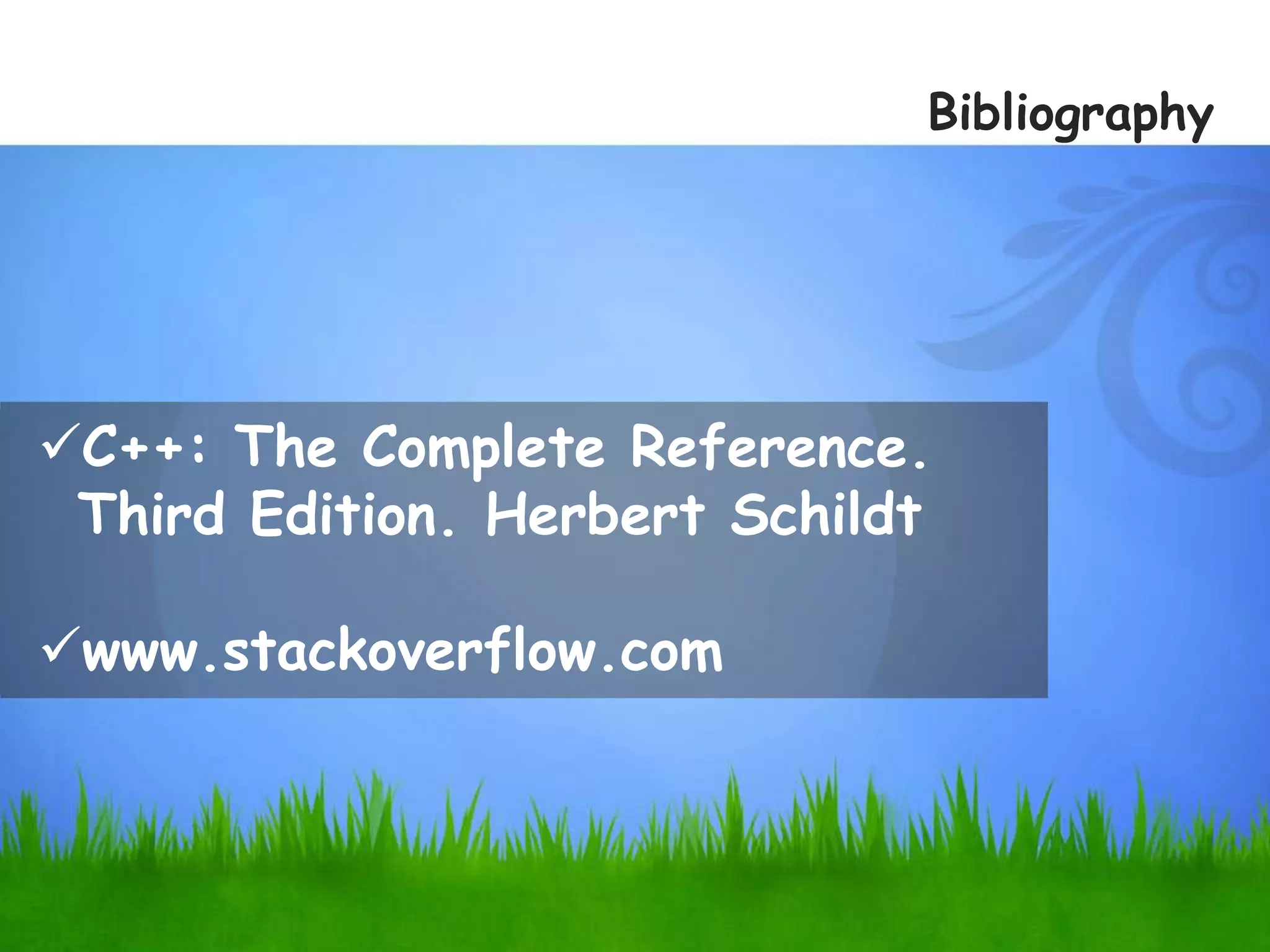Bibliography
C++: The Complete Reference.
Third Edition. Herbert Schildt
www.stackoverflow.com
 