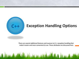 Exception Handling Options
There are several additional features and nuances to C++ exception handling that
make it easier and more convenient to use. These attributes are discussed here.
 