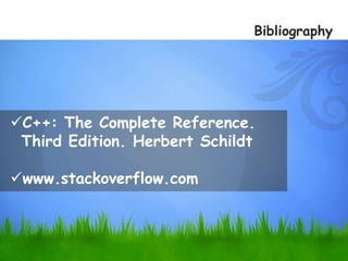 Bibliography
C++: The Complete Reference.
Third Edition. Herbert Schildt
www.stackoverflow.com
 