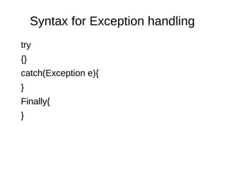 Syntax for Exception handling
try
{}
catch(Exception e){
}
Finally{
}
 