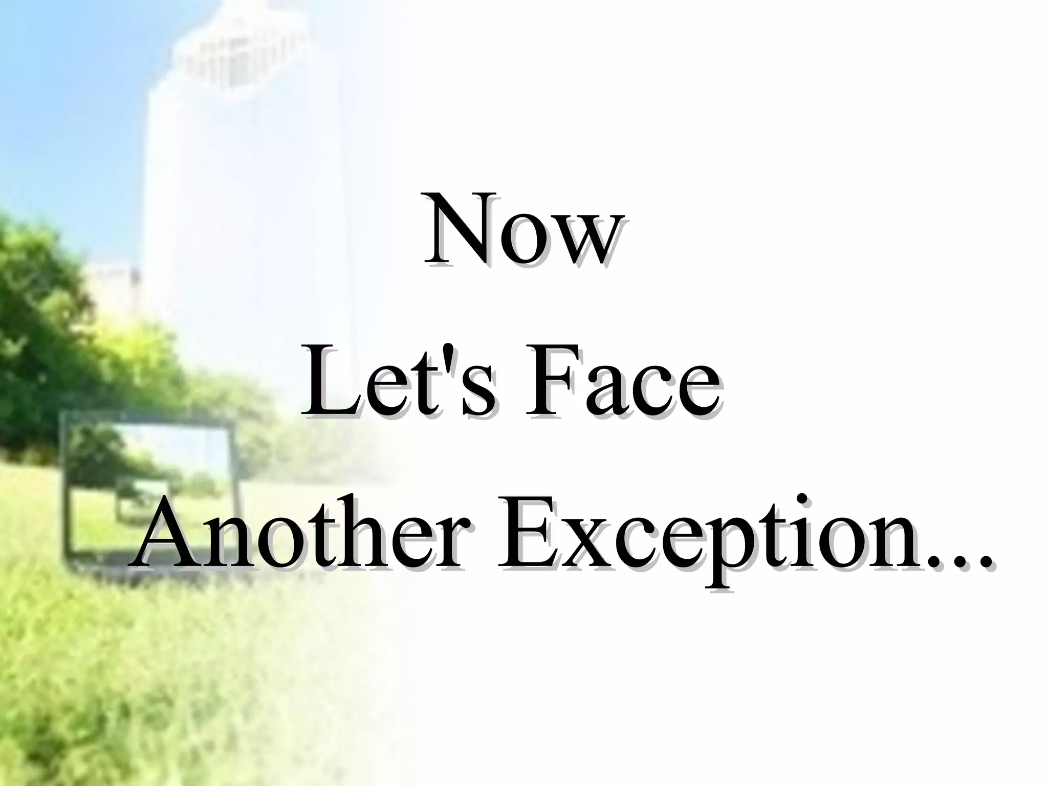 NNooww 
LLeett''ss FFaaccee 
AAnnootthheerr EExxcceeppttiioonn...... 
 