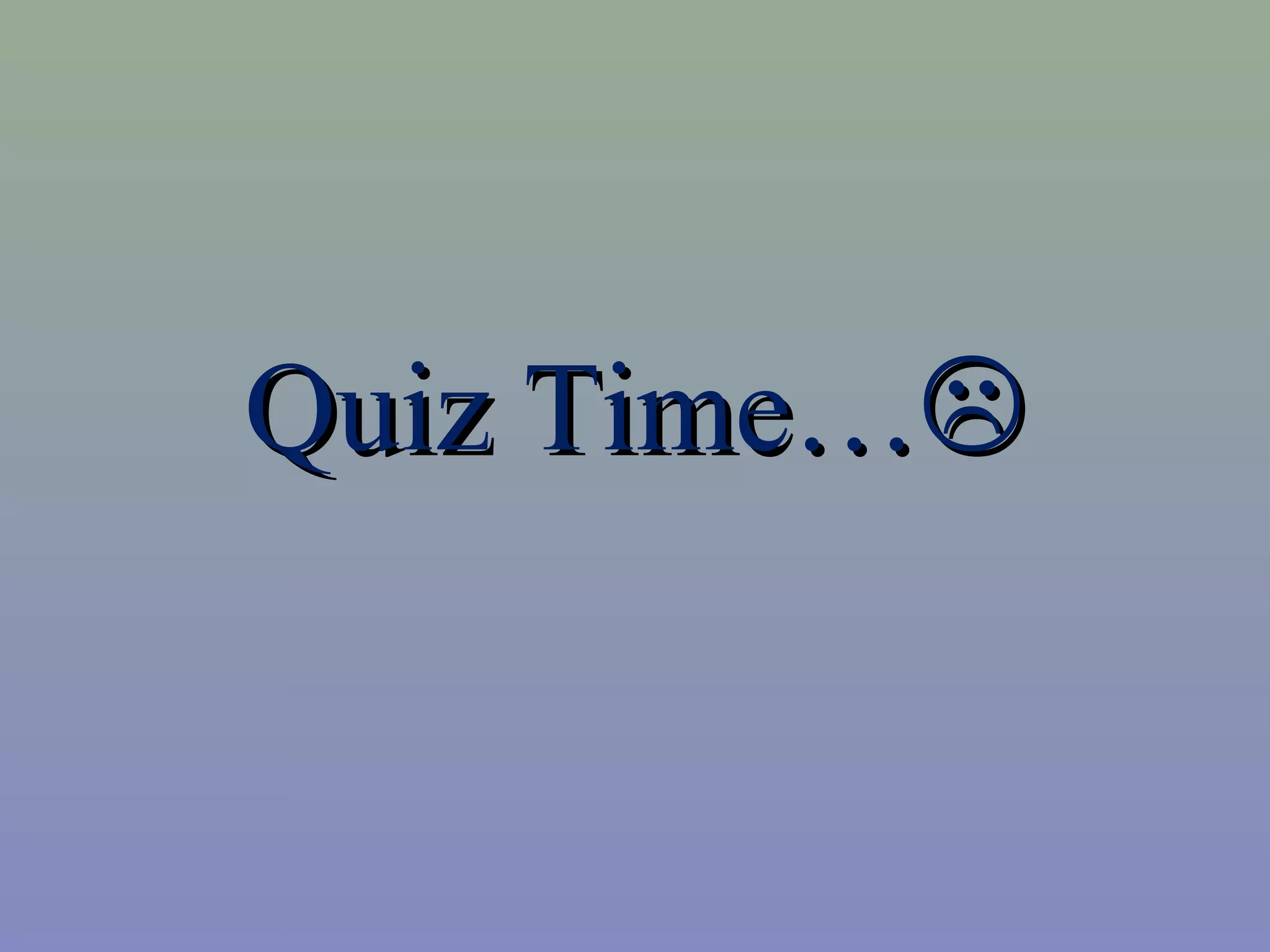 QQuuiizz TTiimmee……
 