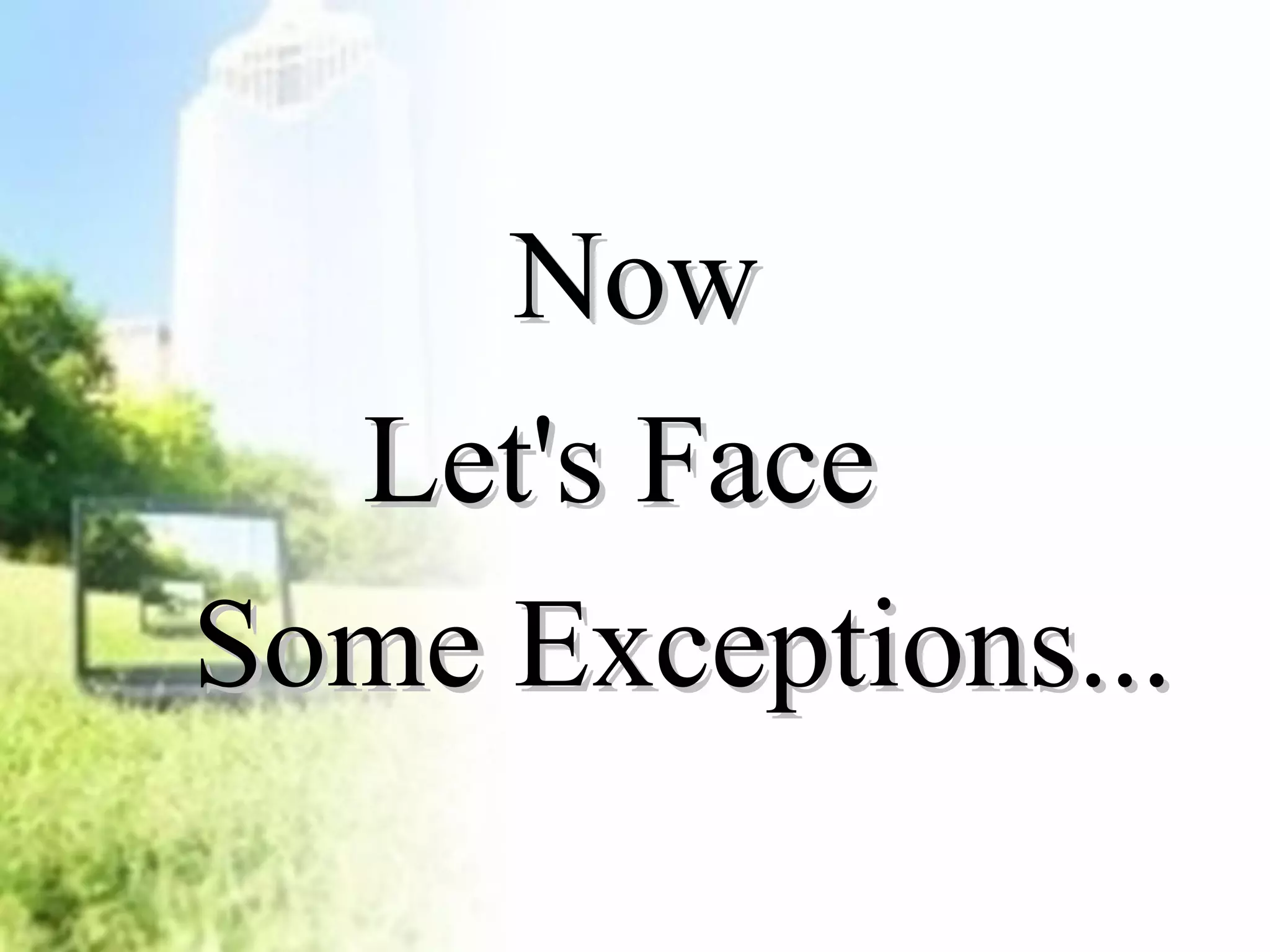 NNooww 
LLeett''ss FFaaccee 
SSoommee EExxcceeppttiioonnss...... 
 