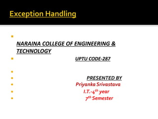  
NARAINA COLLEGE OF ENGINEERING & 
TECHNOLOGY 
 UPTU CODE-287 
 
 PRESENTED BY 
 Priyanka Srivastava 
 I.T.-4th year 
 7th Semester 
 