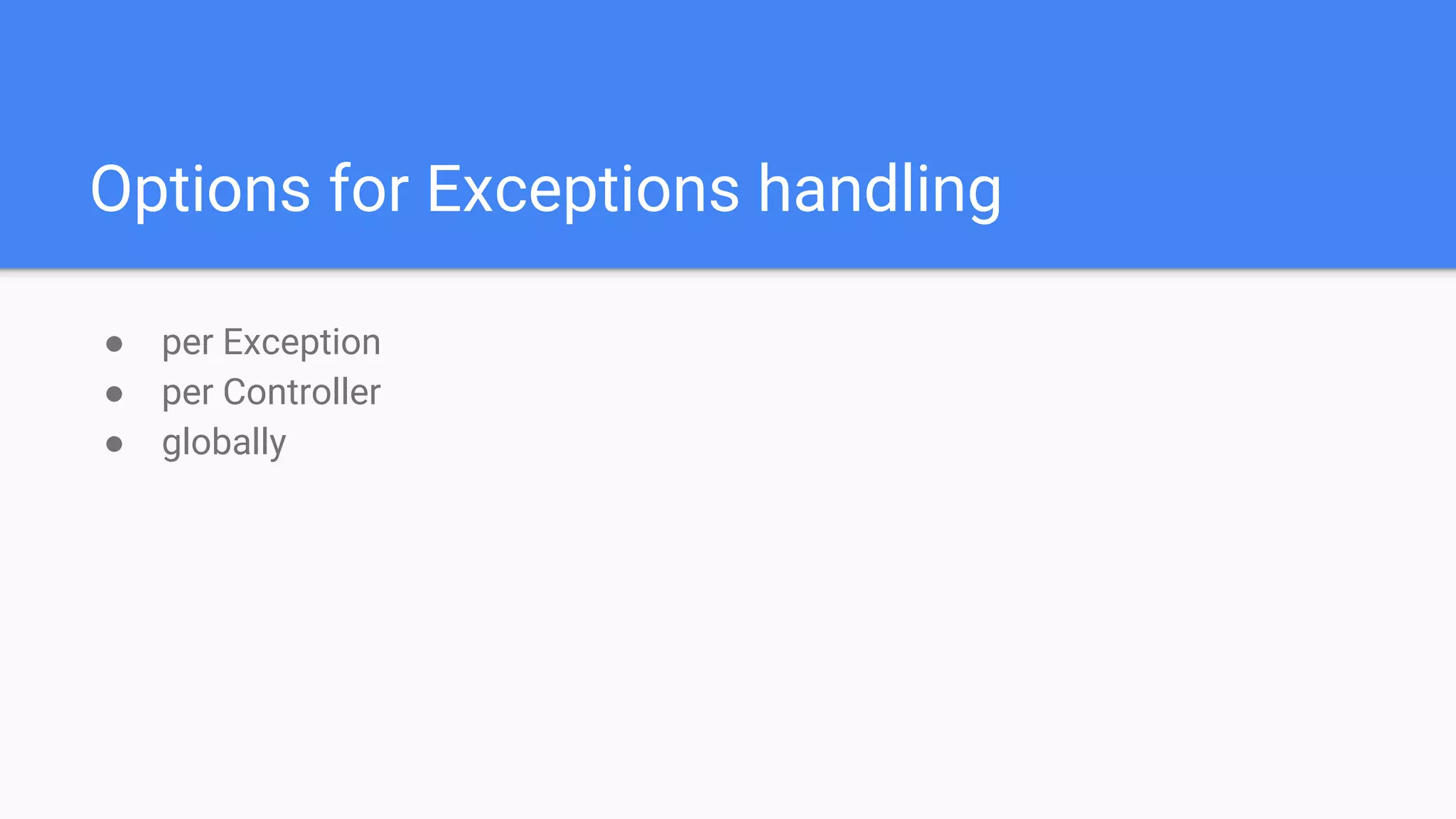Options for Exceptions handling
● per Exception
● per Controller
● globally