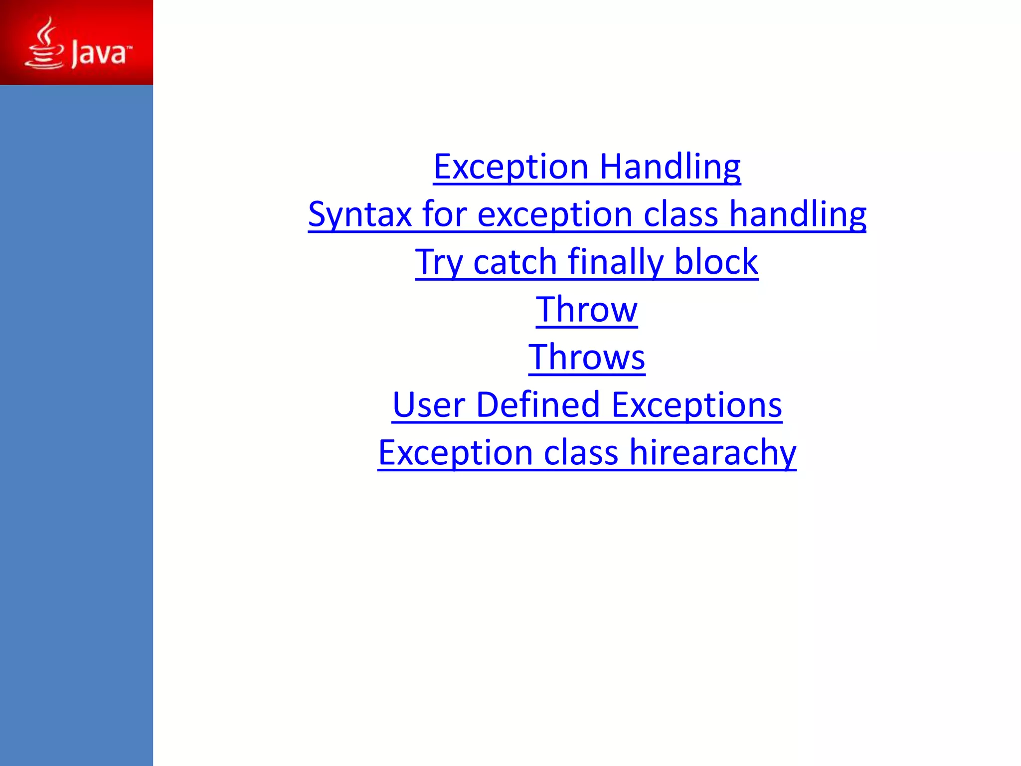 Exception Handling
Syntax for exception class handling
Try catch finally block
Throw
Throws
User Defined Exceptions
Exception class hirearachy
 